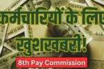 सरकारी कर्मचारियों के लिए खुशियों भरी खबर: 8th Pay Commission की तैयारी ने जगाईं नई उम्मीदें
